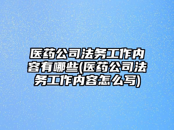 醫藥公司法務工作內容有哪些(醫藥公司法務工作內容怎么寫)