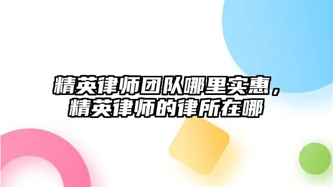 精英律師團隊哪里實惠，精英律師的律所在哪