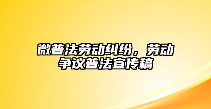 微普法勞動糾紛，勞動爭議普法宣傳稿