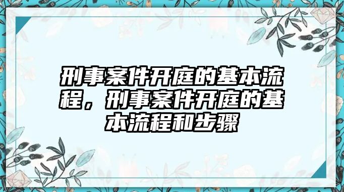 刑事案件開庭的基本流程，刑事案件開庭的基本流程和步驟