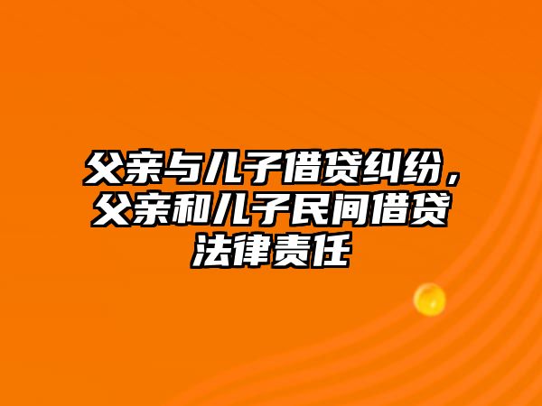 父親與兒子借貸糾紛，父親和兒子民間借貸法律責(zé)任