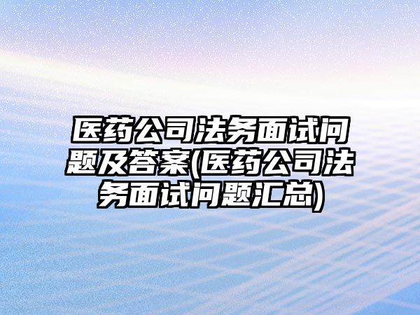 醫藥公司法務面試問題及答案(醫藥公司法務面試問題匯總)