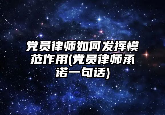 黨員律師如何發(fā)揮模范作用(黨員律師承諾一句話)