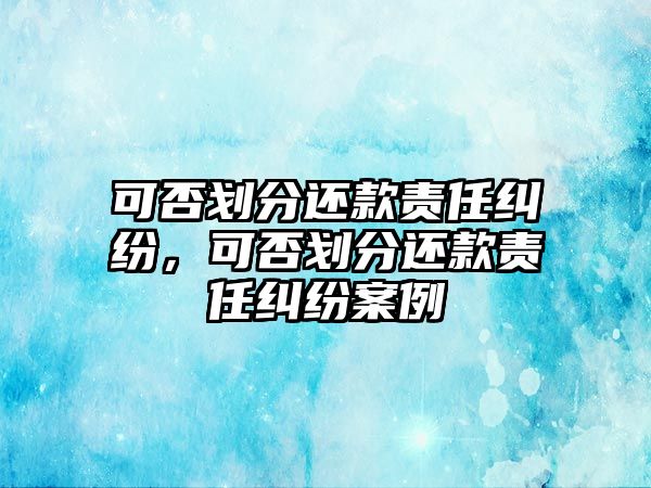 可否劃分還款責(zé)任糾紛，可否劃分還款責(zé)任糾紛案例