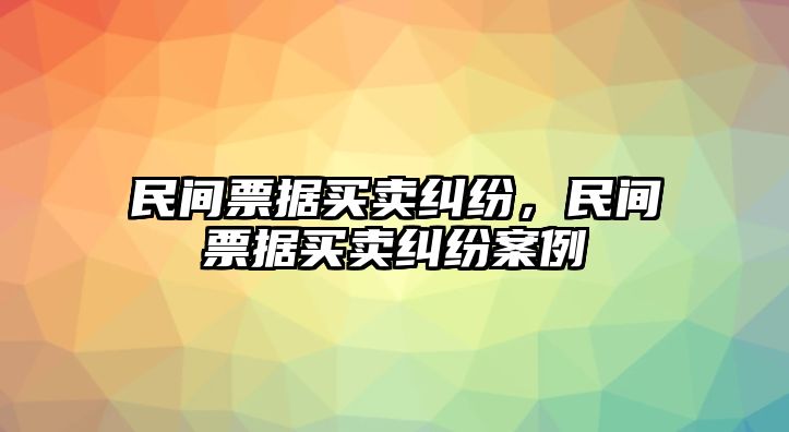 民間票據買賣糾紛，民間票據買賣糾紛案例