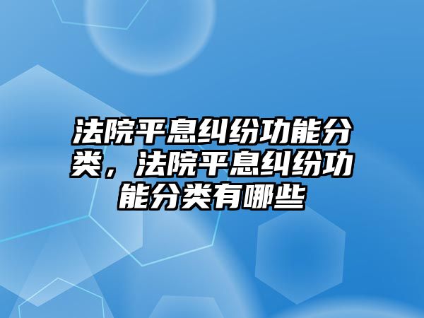 法院平息糾紛功能分類，法院平息糾紛功能分類有哪些