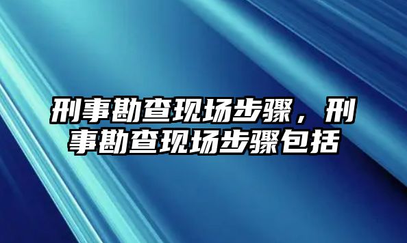 刑事勘查現場步驟，刑事勘查現場步驟包括