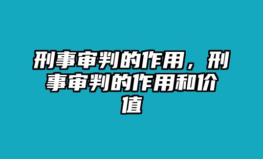 刑事審判的作用，刑事審判的作用和價值