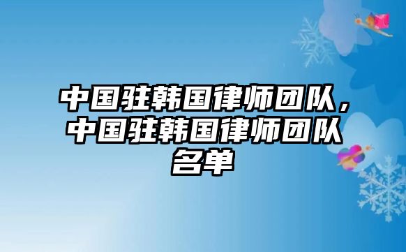 中國駐韓國律師團隊，中國駐韓國律師團隊名單