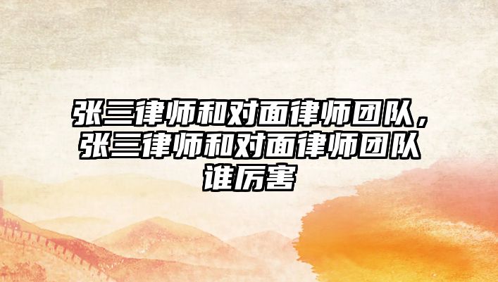 張三律師和對面律師團隊，張三律師和對面律師團隊誰厲害