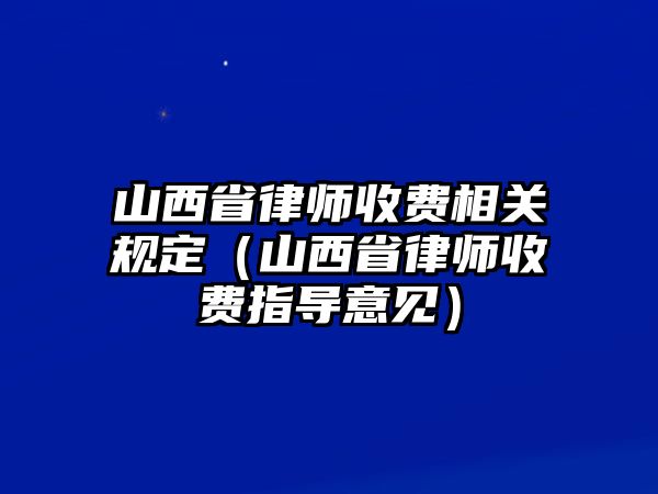 山西省律師收費(fèi)相關(guān)規(guī)定（山西省律師收費(fèi)指導(dǎo)意見）