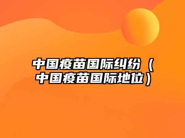 中國疫苗國際糾紛（中國疫苗國際地位）