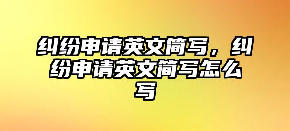 糾紛申請英文簡寫，糾紛申請英文簡寫怎么寫