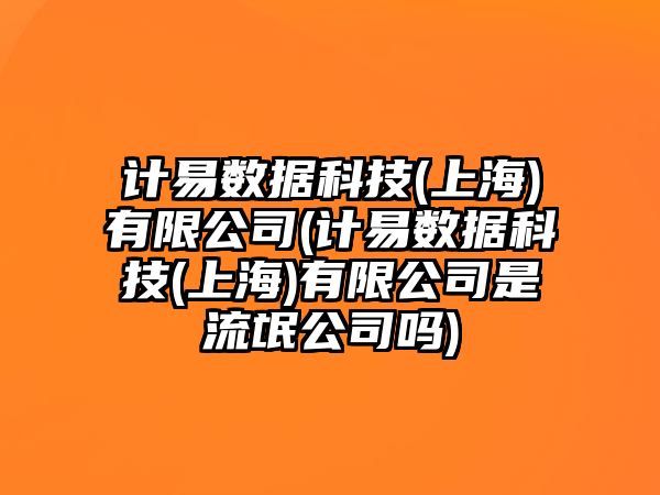 計易數據科技(上海)有限公司(計易數據科技(上海)有限公司是流氓公司嗎)