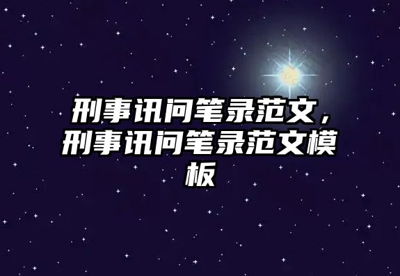 刑事訊問筆錄范文，刑事訊問筆錄范文模板