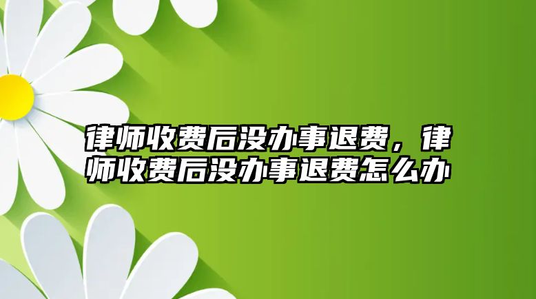 律師收費后沒辦事退費，律師收費后沒辦事退費怎么辦