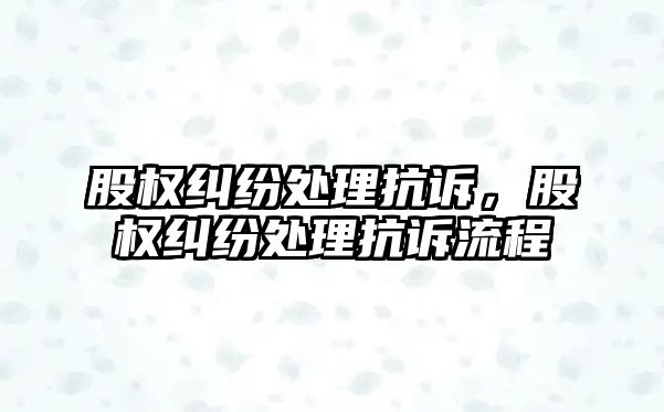 股權糾紛處理抗訴，股權糾紛處理抗訴流程