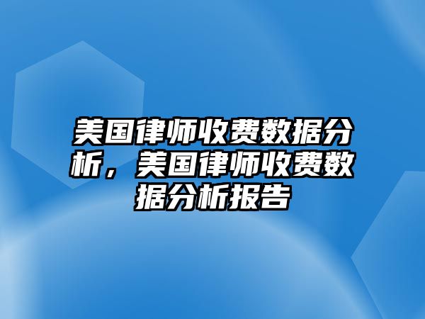 美國律師收費數據分析，美國律師收費數據分析報告