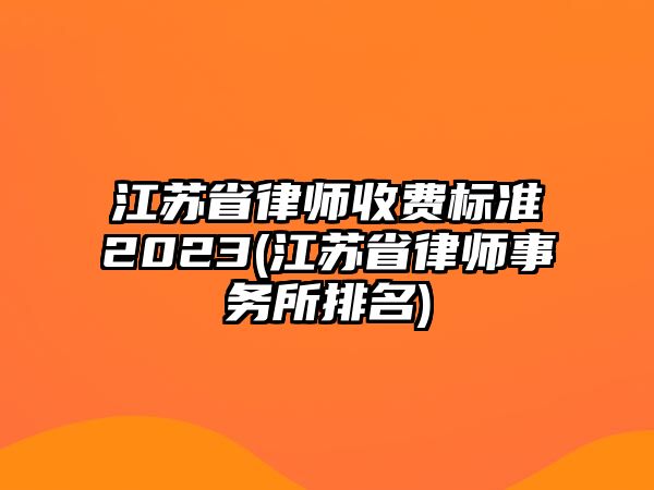 江蘇省律師收費標準2023(江蘇省律師事務所排名)