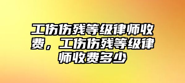 工傷傷殘等級律師收費，工傷傷殘等級律師收費多少