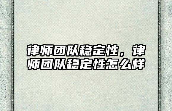 律師團隊穩定性，律師團隊穩定性怎么樣