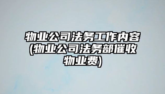 物業公司法務工作內容(物業公司法務部催收物業費)