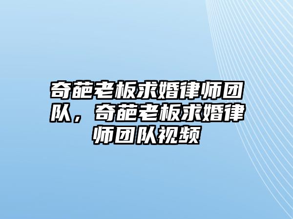 奇葩老板求婚律師團隊，奇葩老板求婚律師團隊視頻