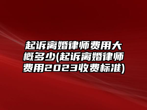 起訴離婚律師費用大概多少(起訴離婚律師費用2023收費標準)