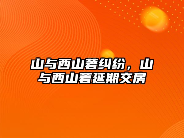 山與西山著糾紛，山與西山著延期交房