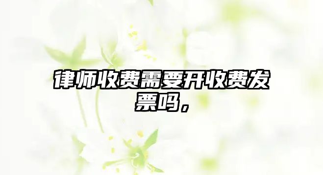 律師收費(fèi)需要開收費(fèi)發(fā)票嗎，