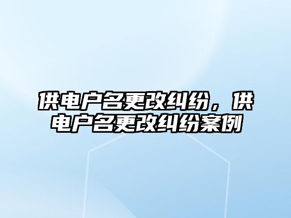 供電戶名更改糾紛，供電戶名更改糾紛案例