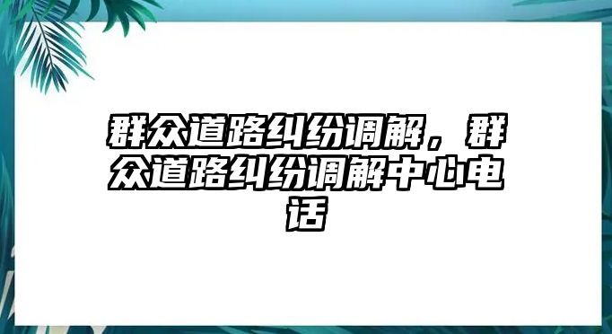 群眾道路糾紛調解，群眾道路糾紛調解中心電話