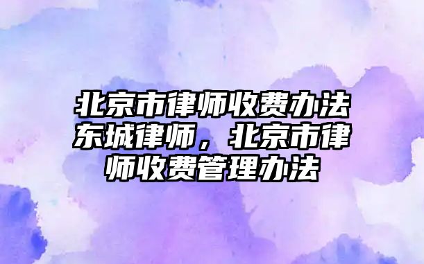 北京市律師收費辦法東城律師，北京市律師收費管理辦法