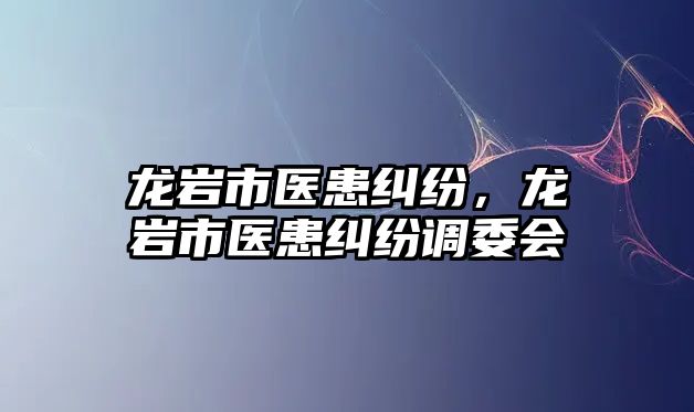 龍巖市醫患糾紛，龍巖市醫患糾紛調委會