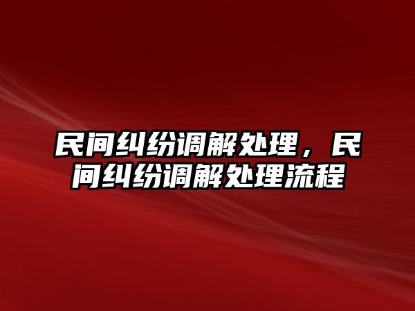 民間糾紛調解處理，民間糾紛調解處理流程