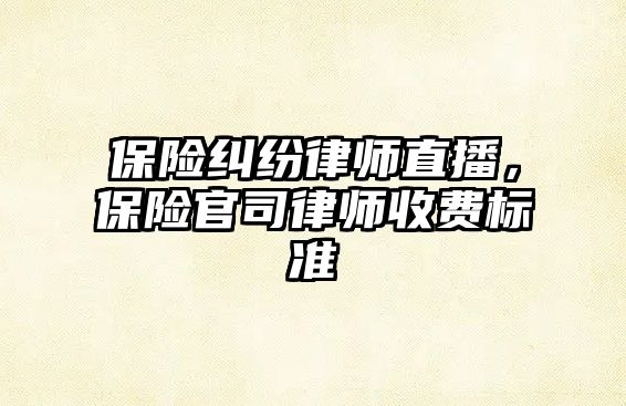 保險糾紛律師直播，保險官司律師收費標準