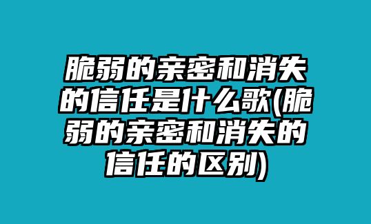 脆弱的親密和消失的信任是什么歌(脆弱的親密和消失的信任的區(qū)別)