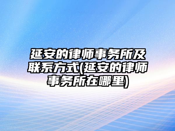 延安的律師事務(wù)所及聯(lián)系方式(延安的律師事務(wù)所在哪里)