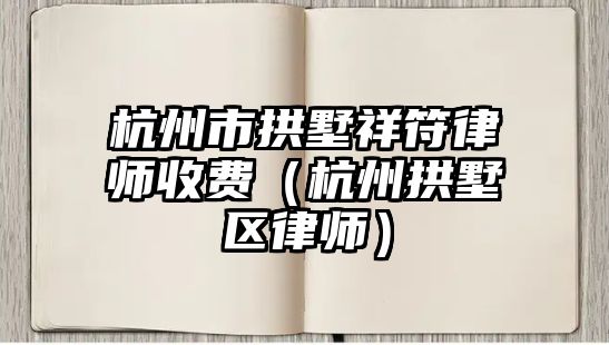 杭州市拱墅祥符律師收費（杭州拱墅區律師）