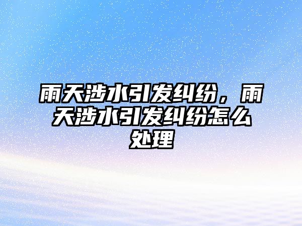 雨天涉水引發糾紛，雨天涉水引發糾紛怎么處理