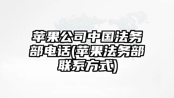 蘋果公司中國(guó)法務(wù)部電話(蘋果法務(wù)部聯(lián)系方式)