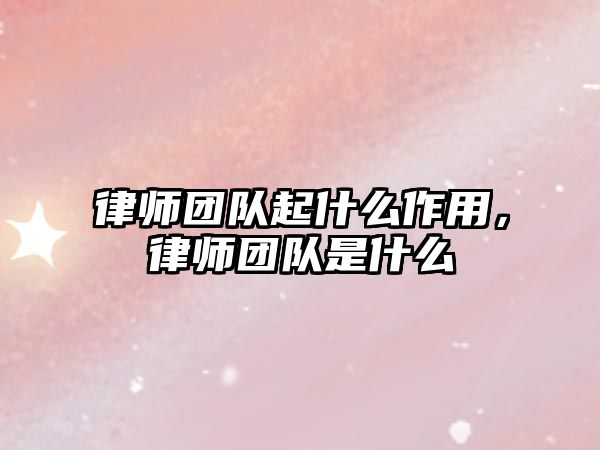 律師團(tuán)隊(duì)起什么作用，律師團(tuán)隊(duì)是什么