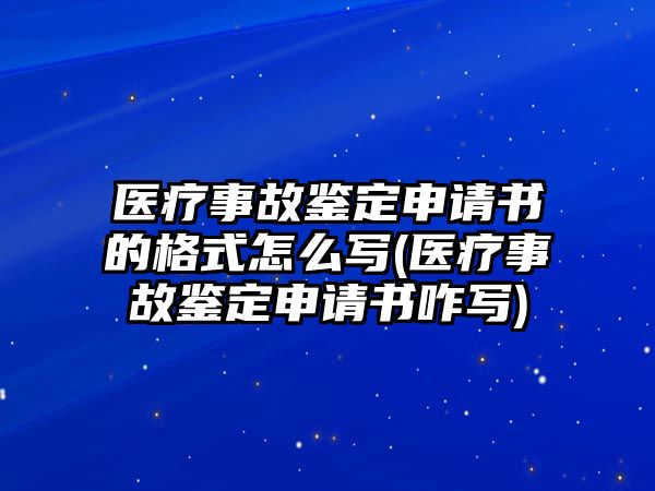 醫(yī)療事故鑒定申請書的格式怎么寫(醫(yī)療事故鑒定申請書咋寫)