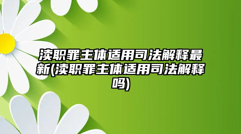 瀆職罪主體適用司法解釋最新(瀆職罪主體適用司法解釋嗎)