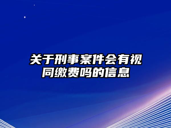 關于刑事案件會有視同繳費嗎的信息