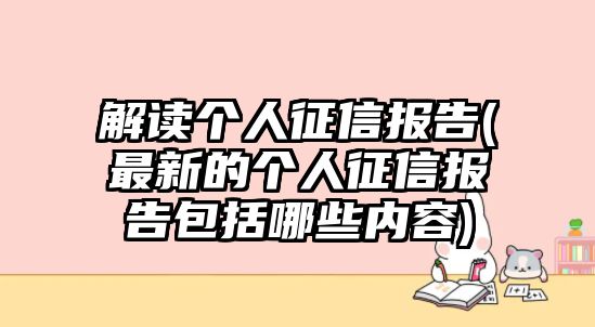 解讀個人征信報告(最新的個人征信報告包括哪些內容)