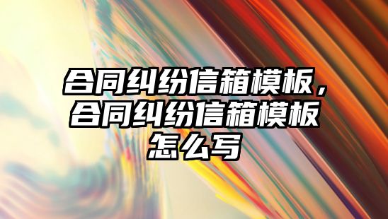 合同糾紛信箱模板，合同糾紛信箱模板怎么寫