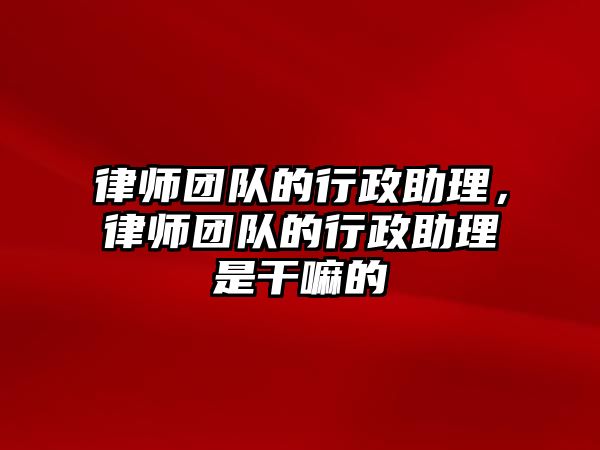 律師團隊的行政助理，律師團隊的行政助理是干嘛的