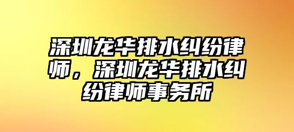 深圳龍華排水糾紛律師，深圳龍華排水糾紛律師事務(wù)所