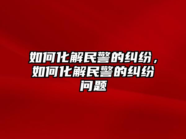 如何化解民警的糾紛，如何化解民警的糾紛問題